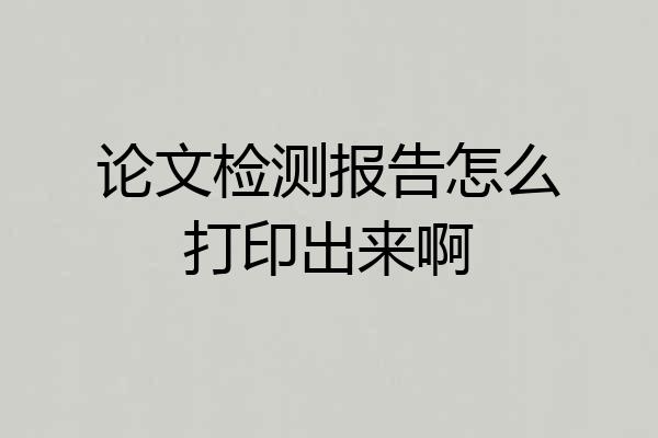 论文检测报告怎么打印出来啊
