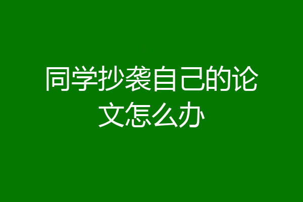 同学抄袭自己的论文怎么办