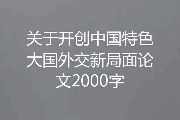 关于开创中国特色大国外交新局面论文2000字