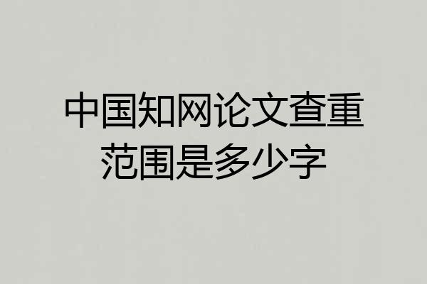 中国知网论文查重范围是多少字