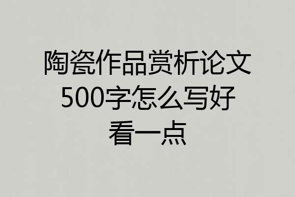 陶瓷作品赏析论文500字怎么写好看一点