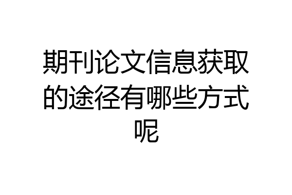 期刊论文信息获取的途径有哪些方式呢