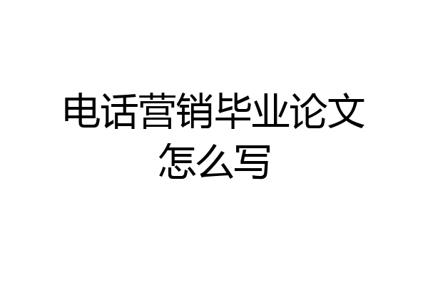 电话营销毕业论文怎么写