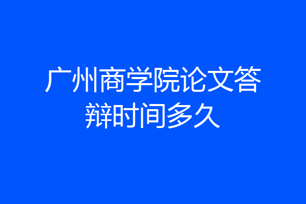 广州商学院论文答辩时间多久