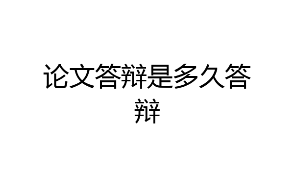 论文答辩是多久答辩