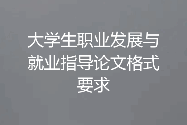 大学生职业发展与就业指导论文格式要求