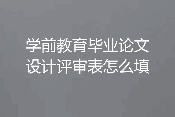 学前教育毕业论文设计评审表怎么填