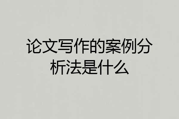 论文写作的案例分析法是什么