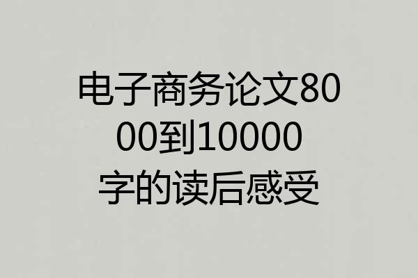 电子商务论文8000到10000字的读后感受