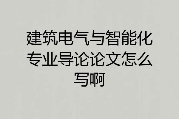 建筑电气与智能化专业导论论文怎么写啊