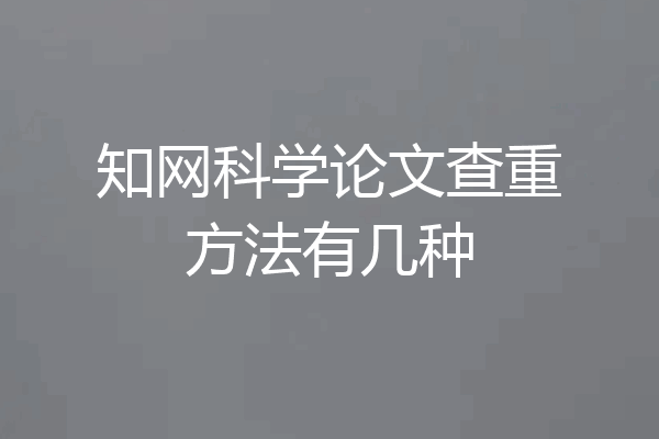 知网科学论文查重方法有几种