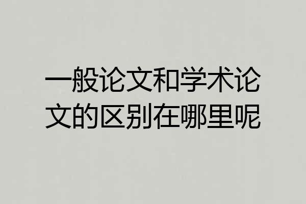 一般论文和学术论文的区别在哪里呢
