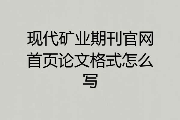 现代矿业期刊官网首页论文格式怎么写