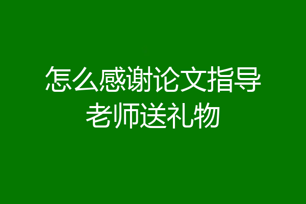 怎么感谢论文指导老师送礼物