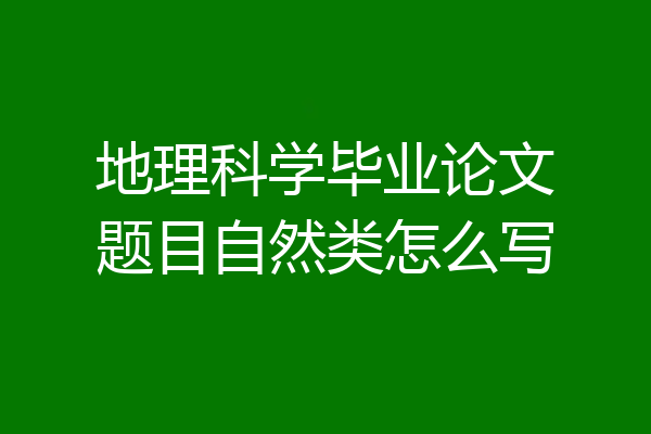 地理科学毕业论文题目自然类怎么写