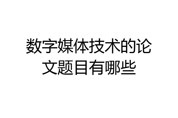 数字媒体技术的论文题目有哪些