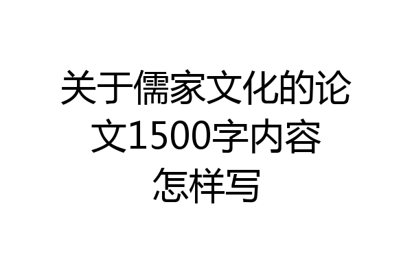关于儒家文化的论文1500字内容怎样写