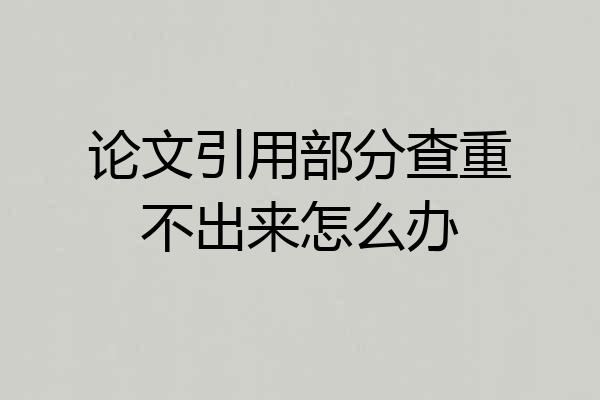 论文引用部分查重不出来怎么办