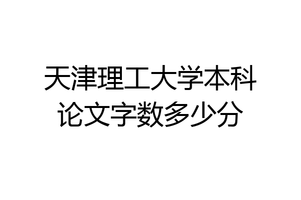 天津理工大学本科论文字数多少分