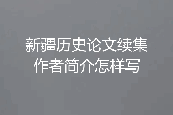新疆历史论文续集作者简介怎样写