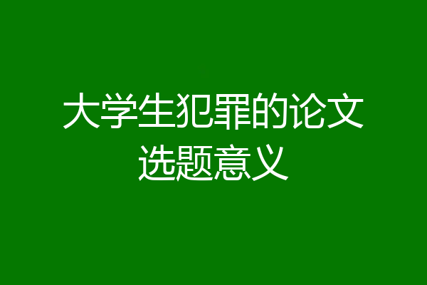 大学生犯罪的论文选题意义