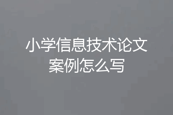 小学信息技术论文案例怎么写