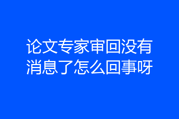 论文专家审回没有消息了怎么回事呀