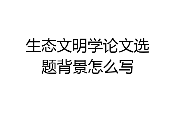 生态文明学论文选题背景怎么写