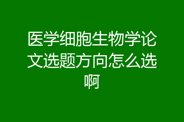 医学细胞生物学论文选题方向怎么选啊