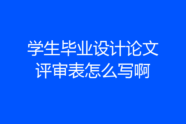 学生毕业设计论文评审表怎么写啊