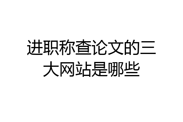 进职称查论文的三大网站是哪些