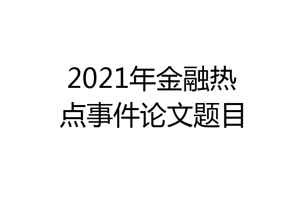 2021年金融热点事件论文题目