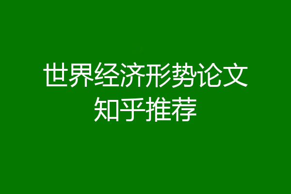 世界经济形势论文知乎推荐