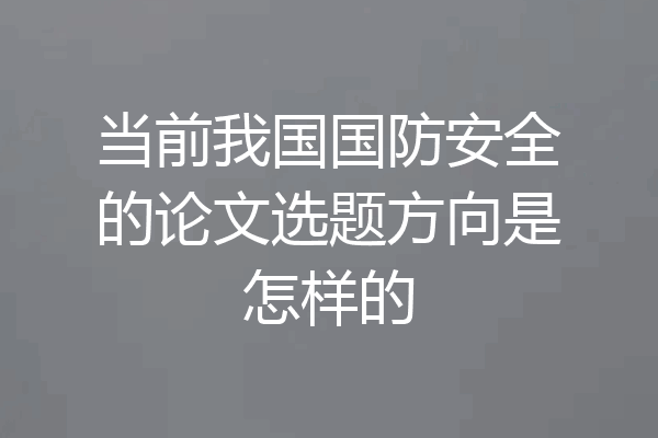 当前我国国防安全的论文选题方向是怎样的