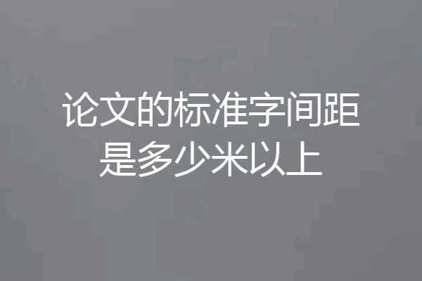 论文的标准字间距是多少米以上