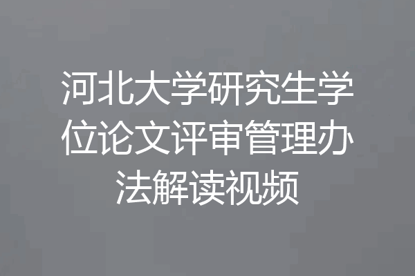 河北大学研究生学位论文评审管理办法解读视频