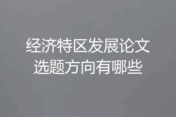 经济特区发展论文选题方向有哪些