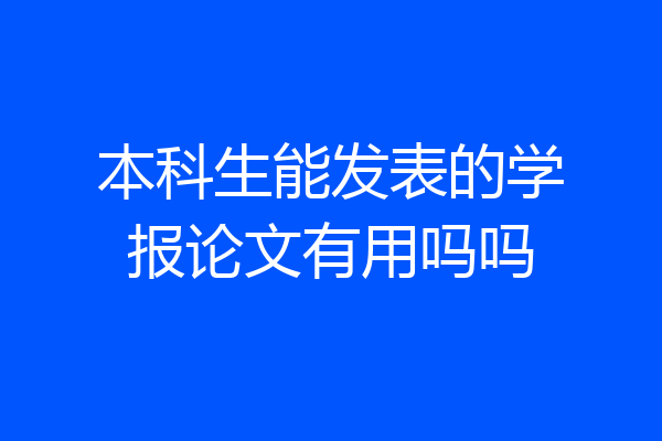 本科生能发表的学报论文有用吗吗