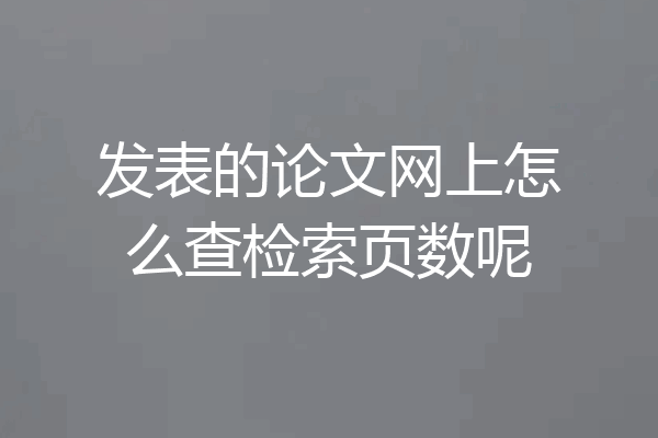 发表的论文网上怎么查检索页数呢