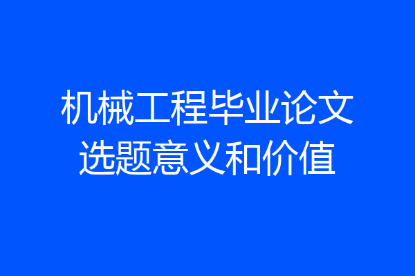 机械工程毕业论文选题意义和价值