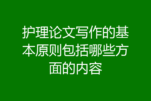 护理论文写作的基本原则包括哪些方面的内容