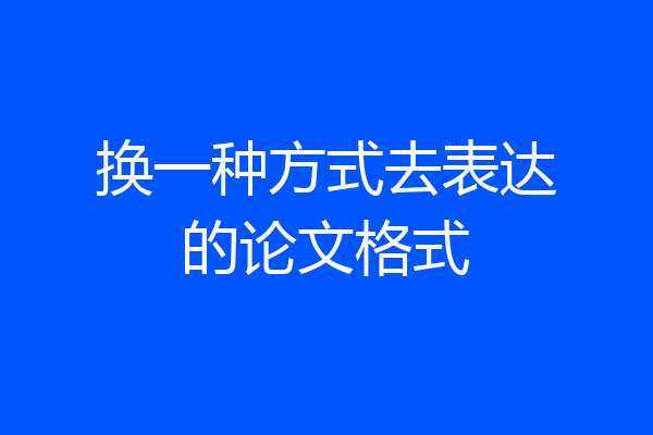 换一种方式去表达的论文格式