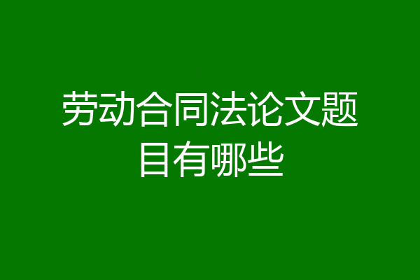 劳动合同法论文题目有哪些