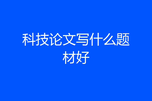 科技论文写什么题材好