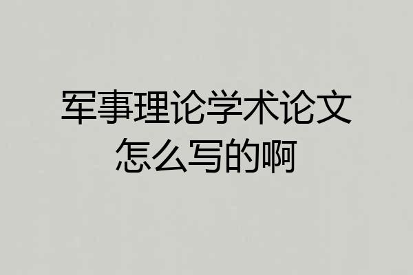 军事理论学术论文怎么写的啊
