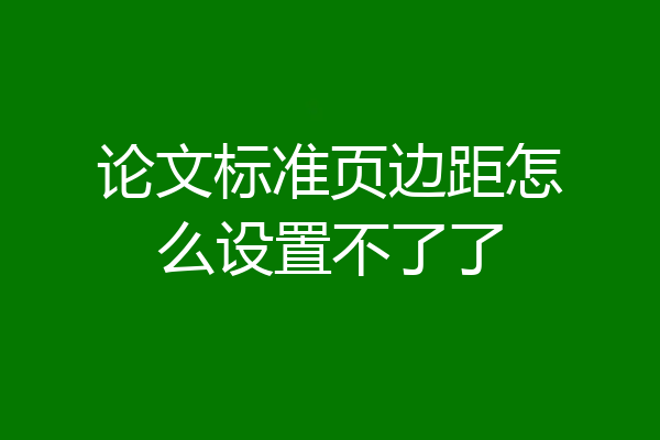 论文标准页边距怎么设置不了了