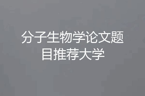 分子生物学论文题目推荐大学