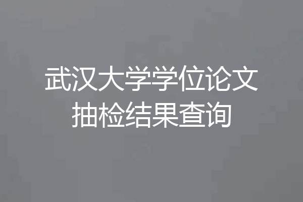 武汉大学学位论文抽检结果查询