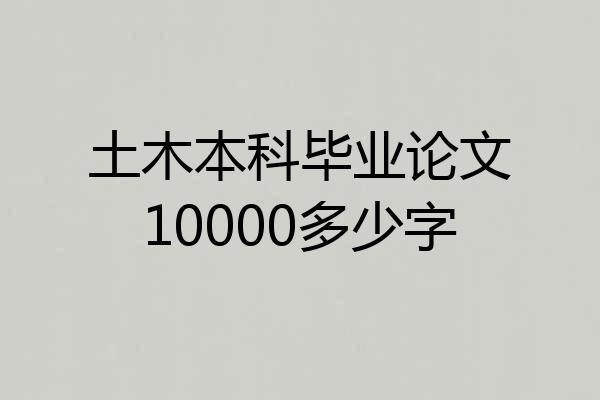 土木本科毕业论文10000多少字