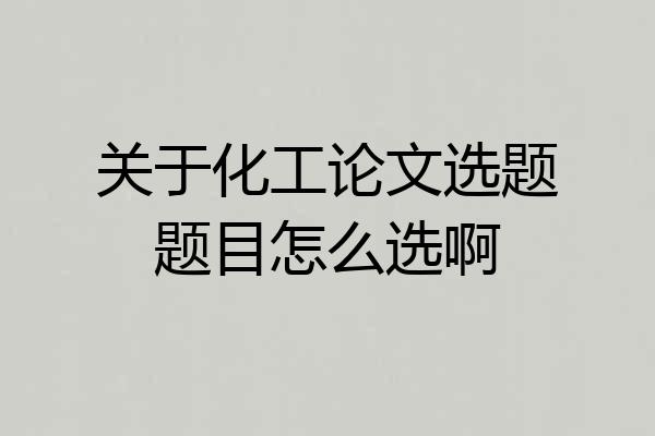 关于化工论文选题题目怎么选啊